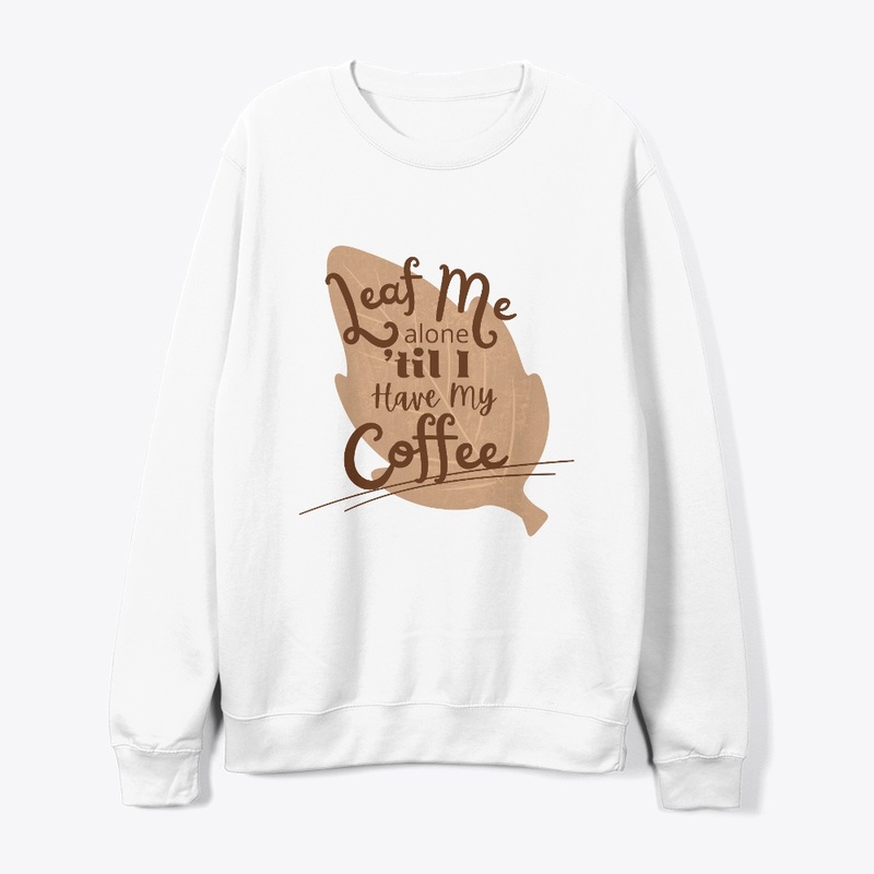 Leaf Me Alone 'til I Have My Coffee