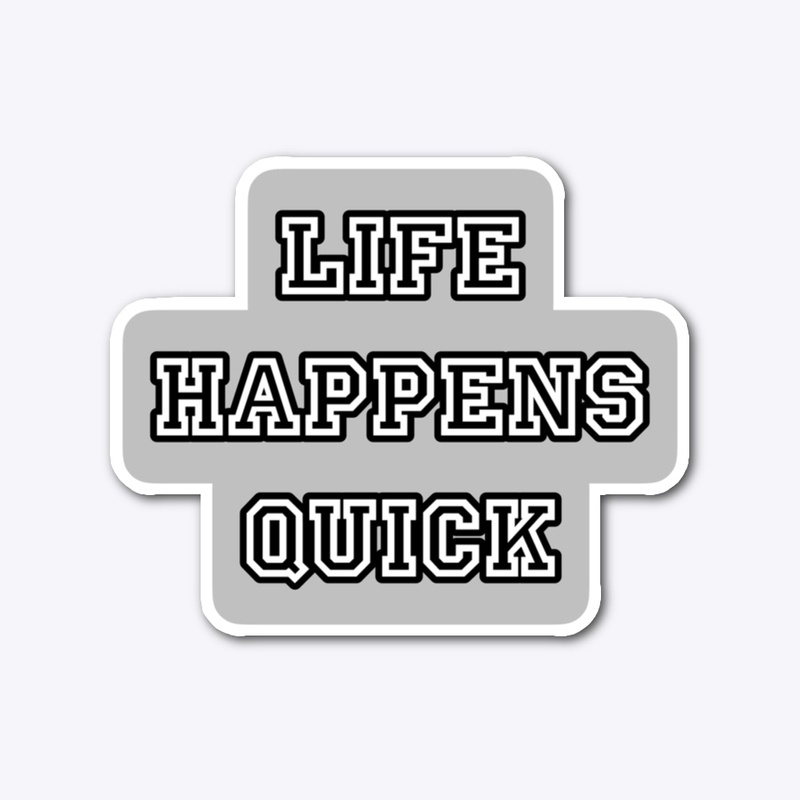Life Happens Quick