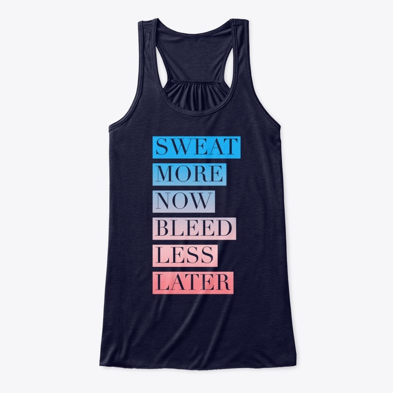 Sweat More Now Bleed Less Later