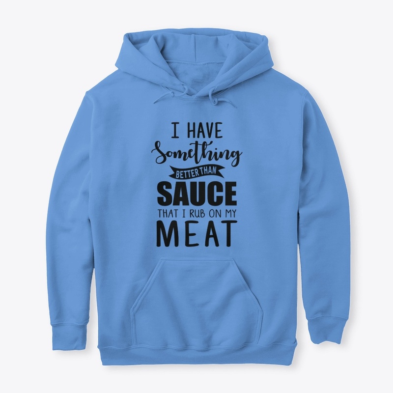 I have something better than sauce..