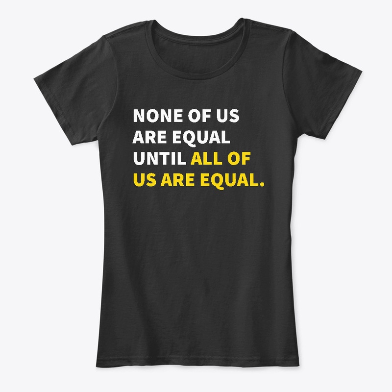None Of Us Are Equal Until All T-Shirt 