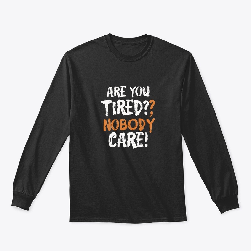 Are you tired?, nobody care!