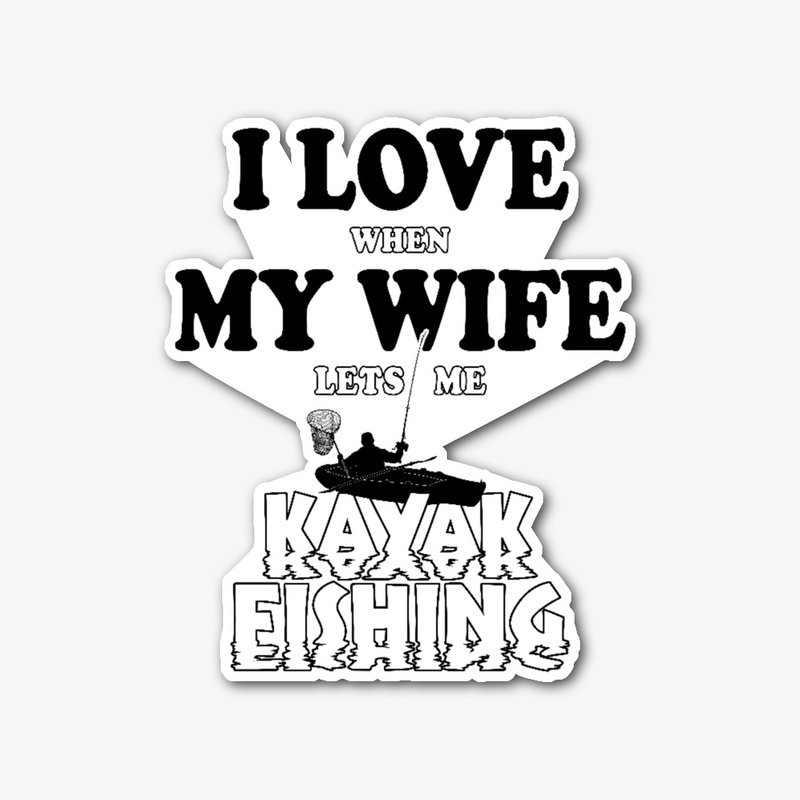 Love When My Wife Lets Me Kayak Fishing