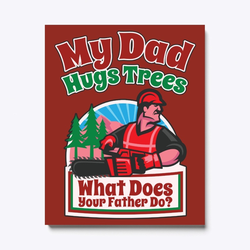 My Logger Dad Hugs Trees, What's Yours