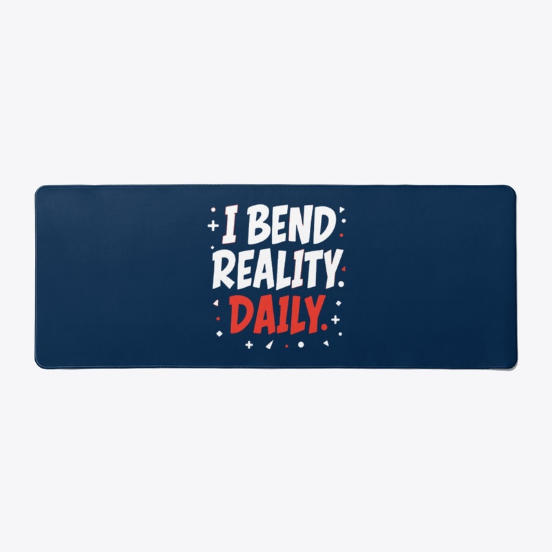 I bend reality daily 