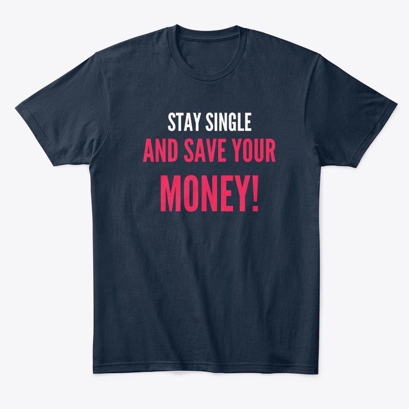 STAY SINGLE AND SAVE YOUR MONEY