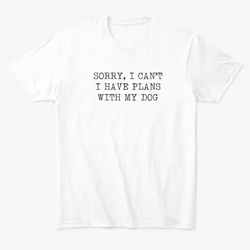 SORRY, I CAN'T I HAVE PLANS WITH MY DOG