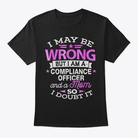 Compliance Officer Mom Shirt I May Be Wr Black T-Shirt Front
