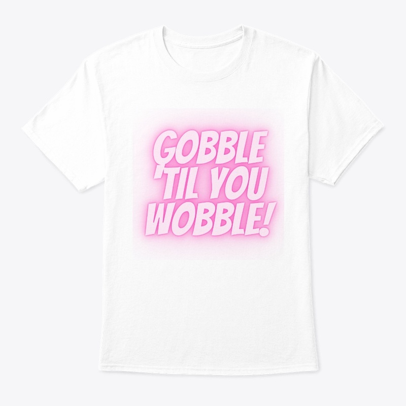 Gobble ‘Til You Wobble T-Shirt Design