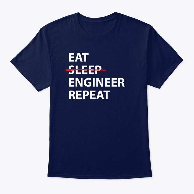 Eat Sleep Repeat Engineer Shirt Classy