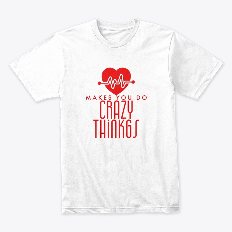 LOVE makes you do Crazy Things t-shirts