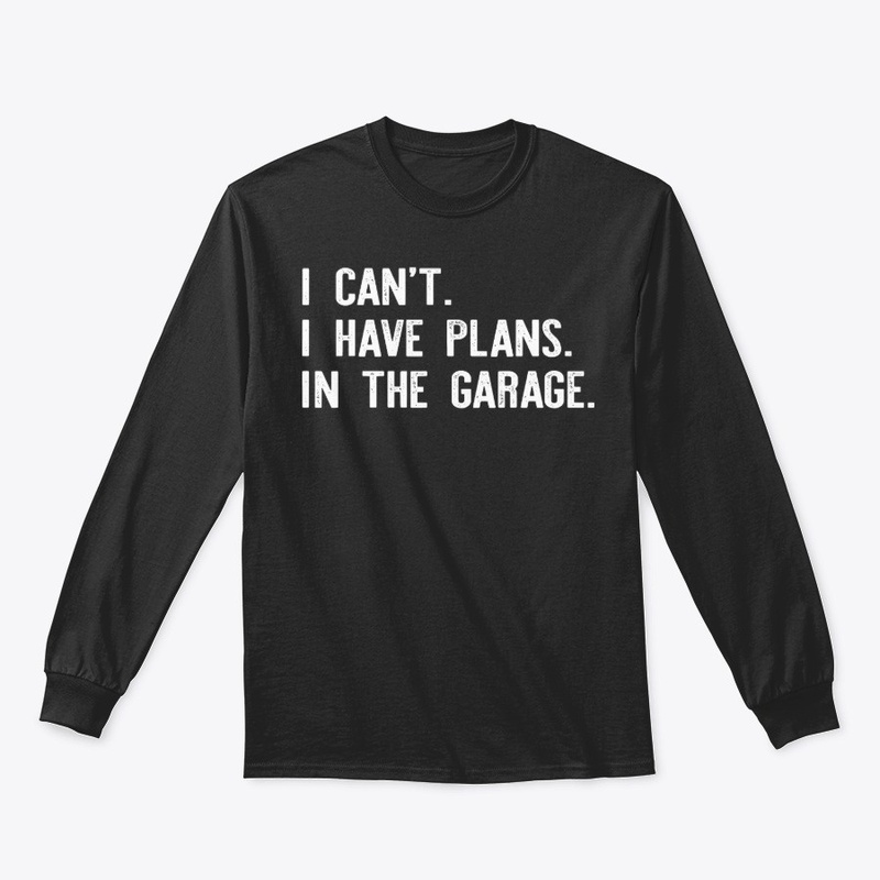 I can't I have plans In the garage Shirt