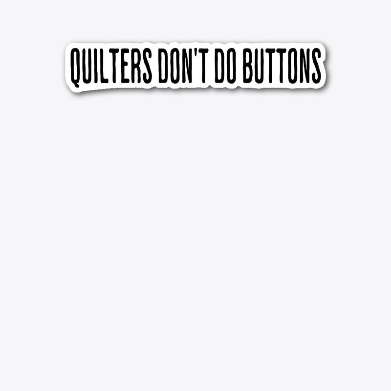 Quilters Don't do Buttons
