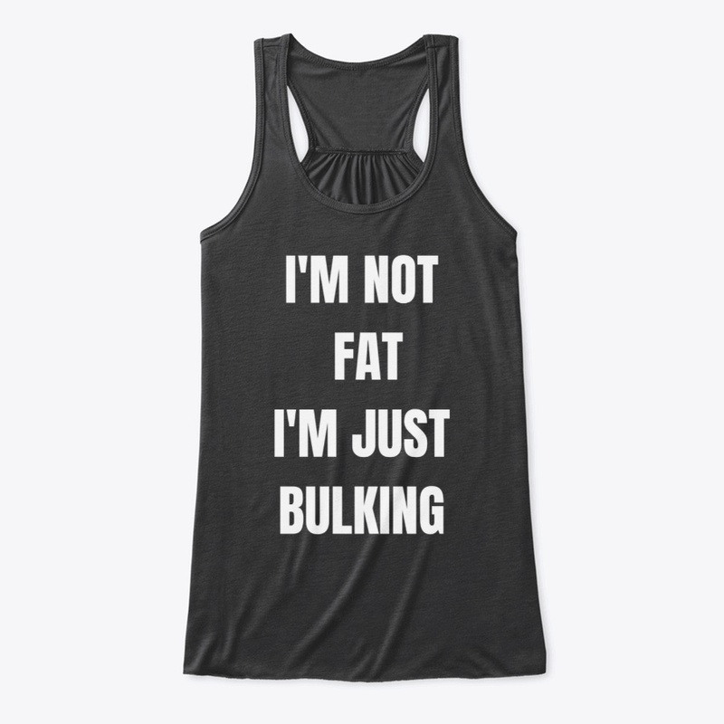 I'M NOT FAT, I'M JUST BULKING 