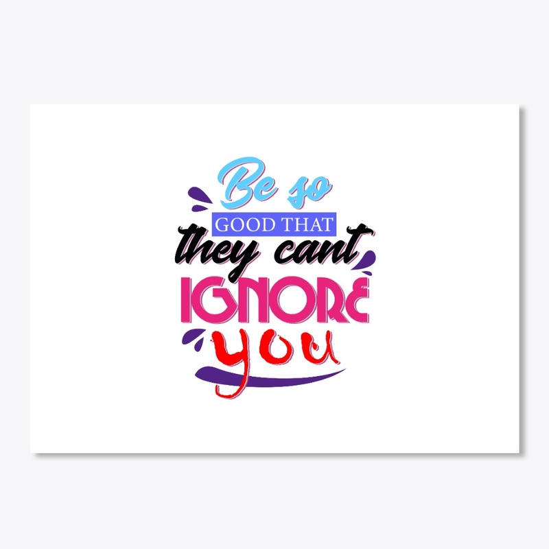 Be So Good that they can't Ignore You