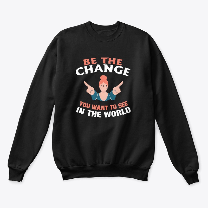 Be The Change You Want T-shirt 