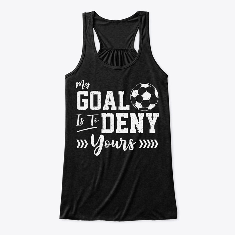 My Goal Is To Deny Yours Soccer Goalie
