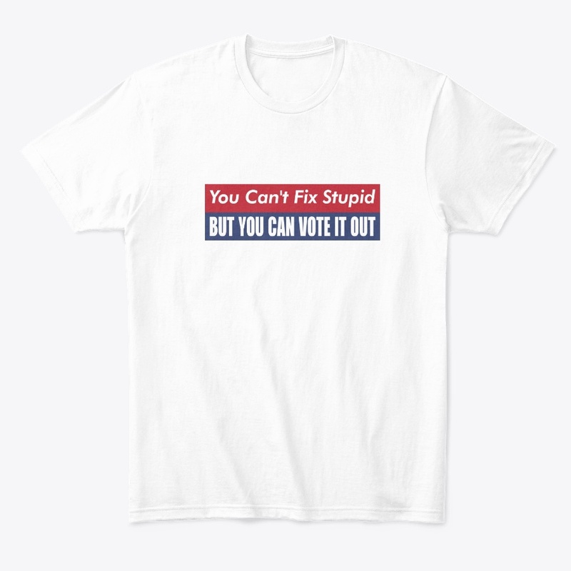 you can't fix stupid but you can vote