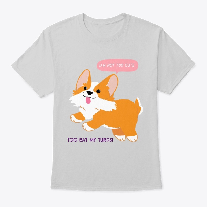 I AM TOO CUTE TO EAT MY TURDS! 