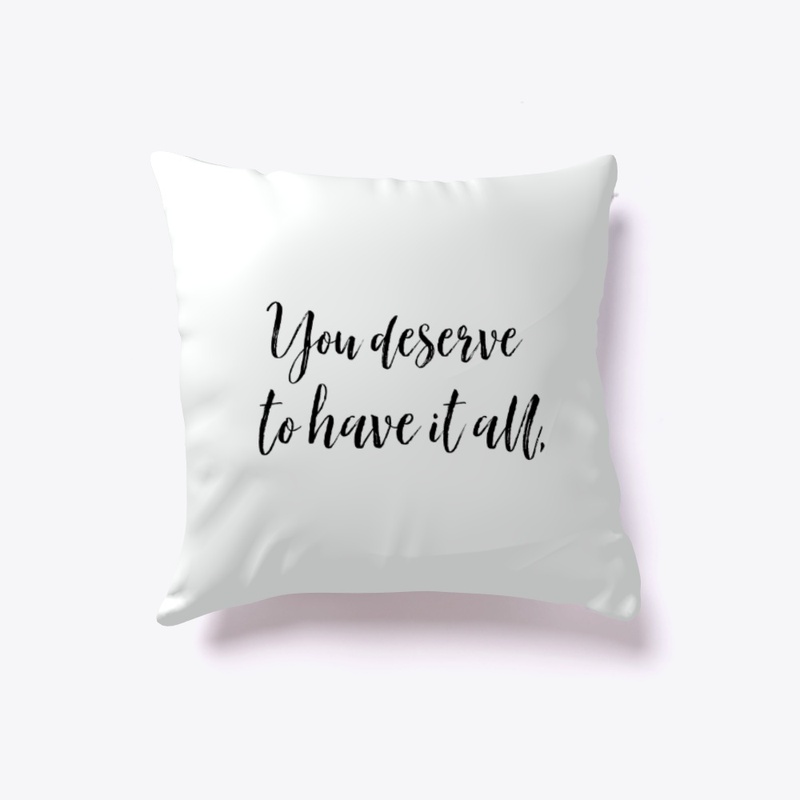 You Deserve To Have It All Pillow