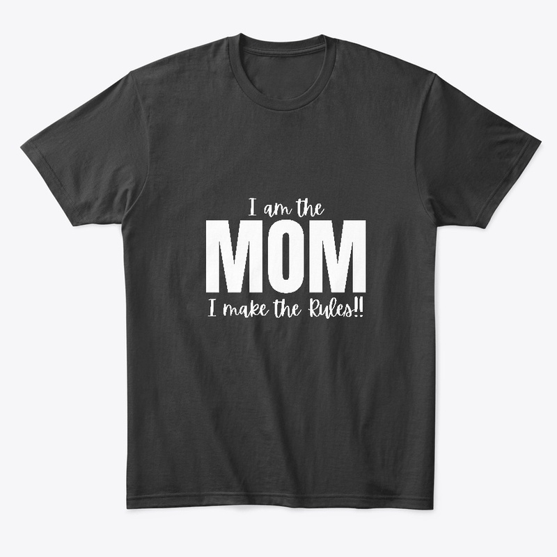 I am the Mom I make the Rules