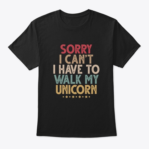 Sorry I Can't I Have To Walk My Unicorn  Black T-Shirt Front