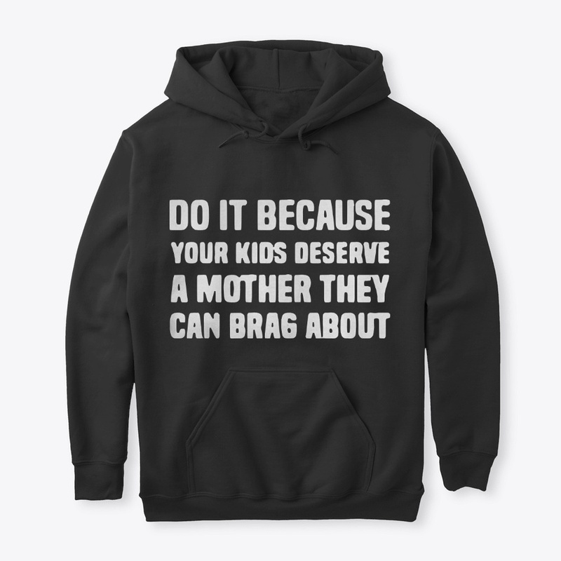 Your Kids Deserve A Mother They Can Brag