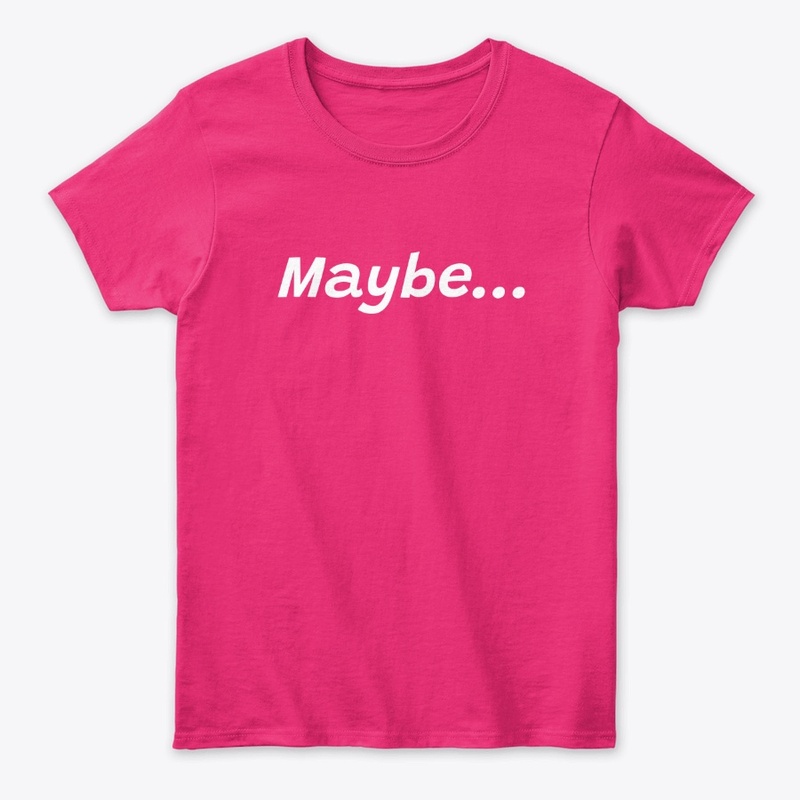 Maybe...Okay, fine. 