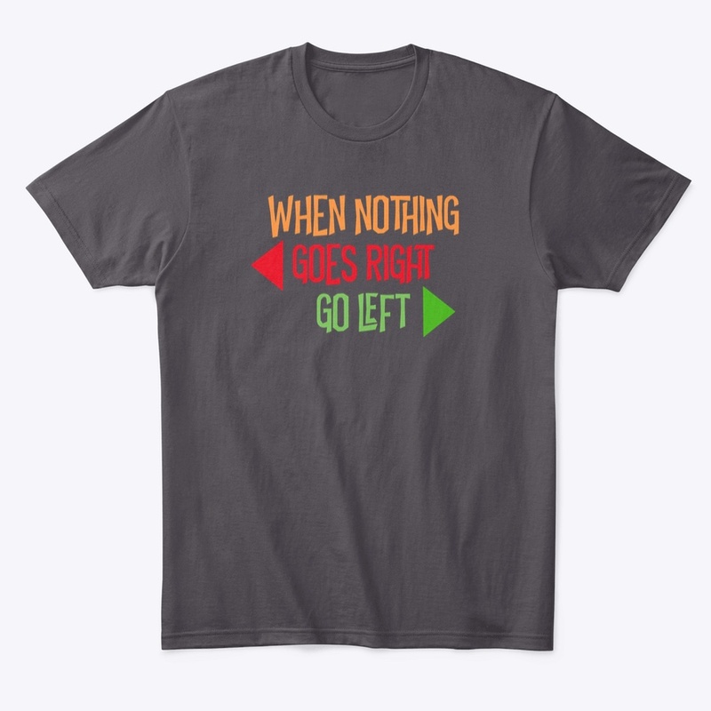 WHEN NOTHING GOES RIGHT, GO LEFT