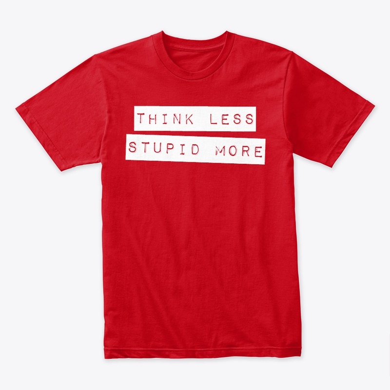 THINK LESS, STUPID MORE
