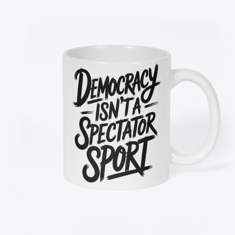 Democracy Isn’t A Spectator Sport