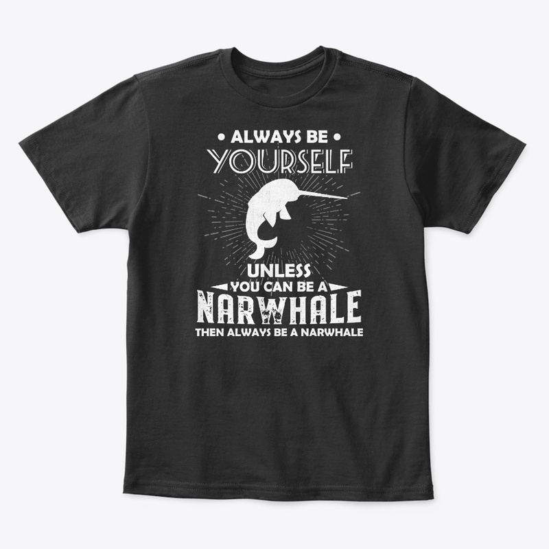 Be Yourself Unless You Can Be Narwhale