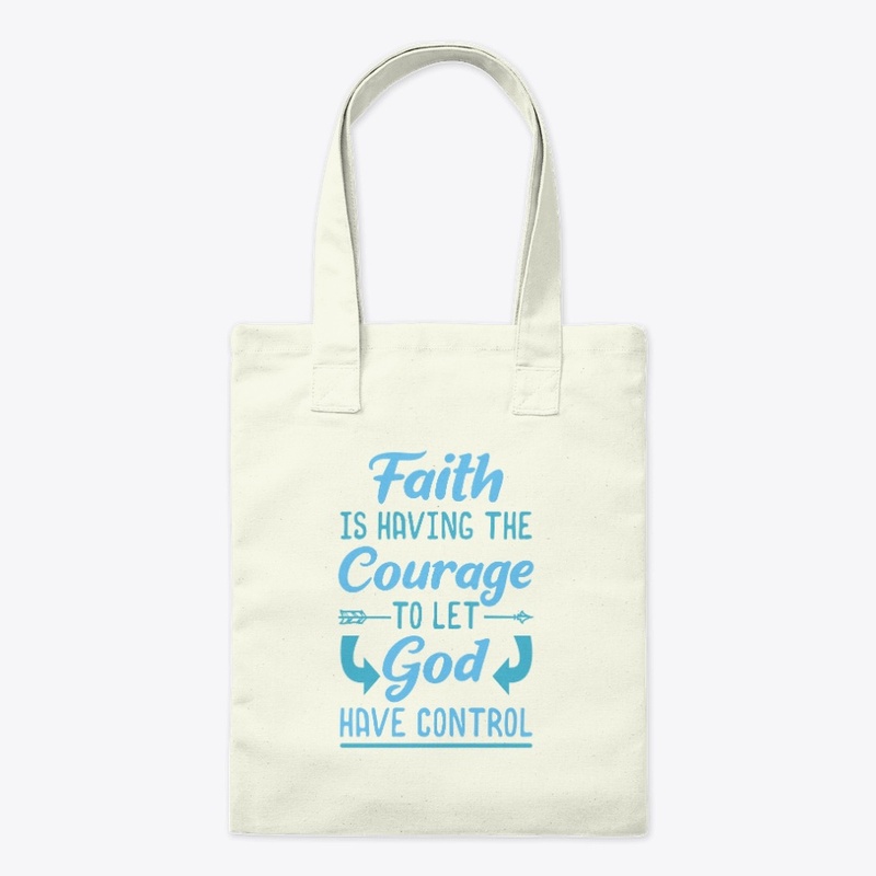 Faith Is Having The Courage To Let God 