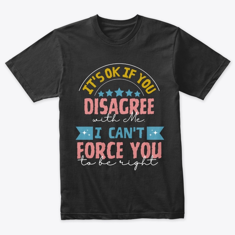 It's okay if you disagree with me, 