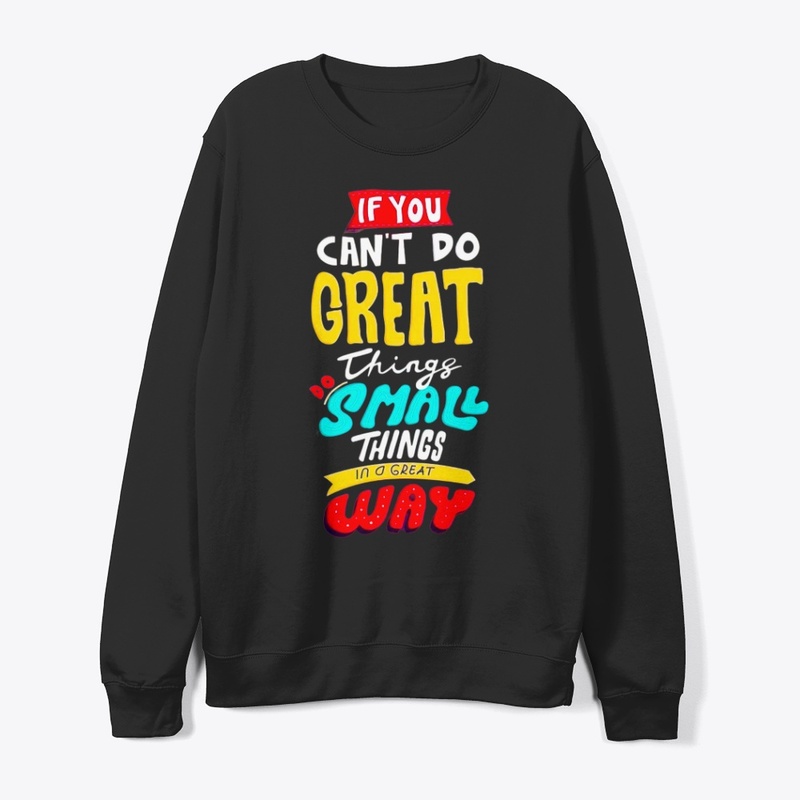 if you can't do great things do a small 