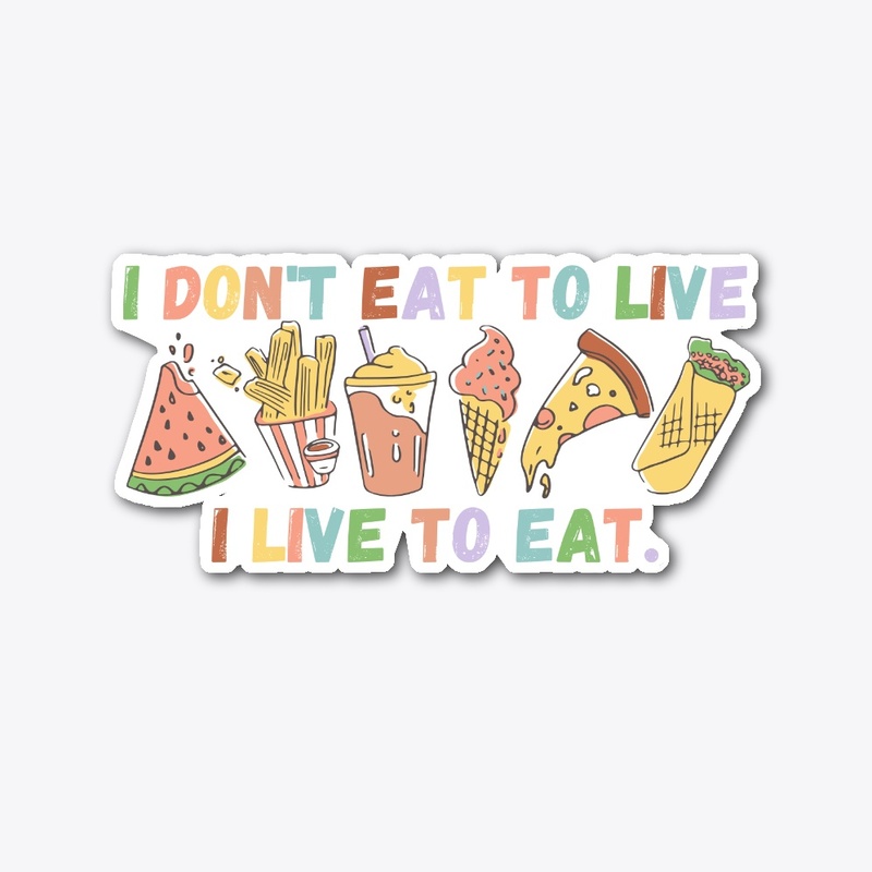 I Don't Eat To Live, I Live To Eat