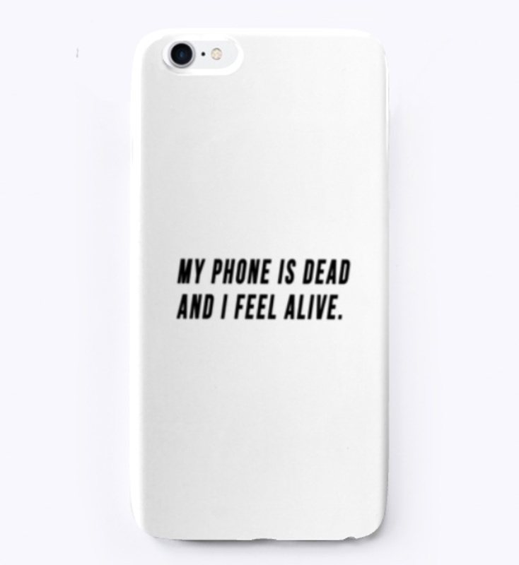 my phone is dead and i feel alive