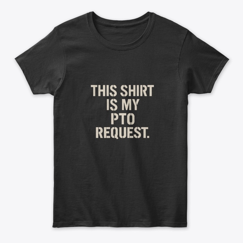 This Shirt Is My PTO Request