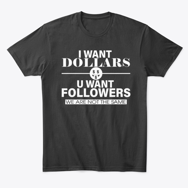 I WANT DOLLARS YOU WANT FOLLOWERS