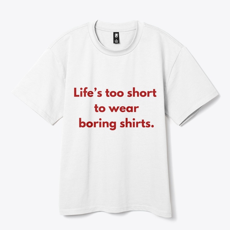 Life’s Too Short to Wear Boring Shirts"
