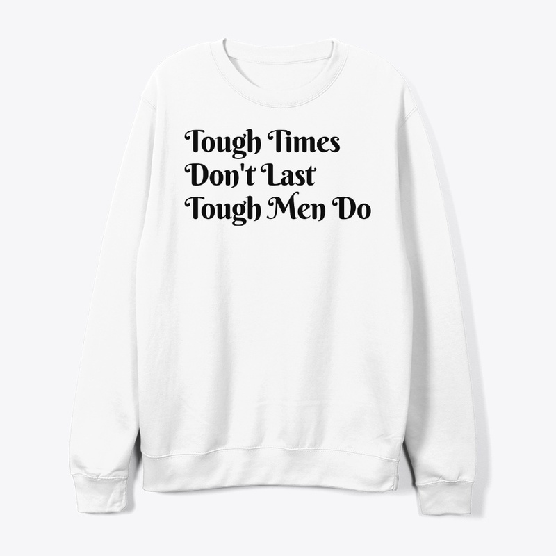 Tough Time Don't Last Tough Men Do.