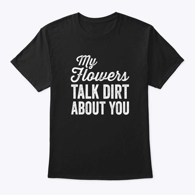My flowers talk dirt about you
