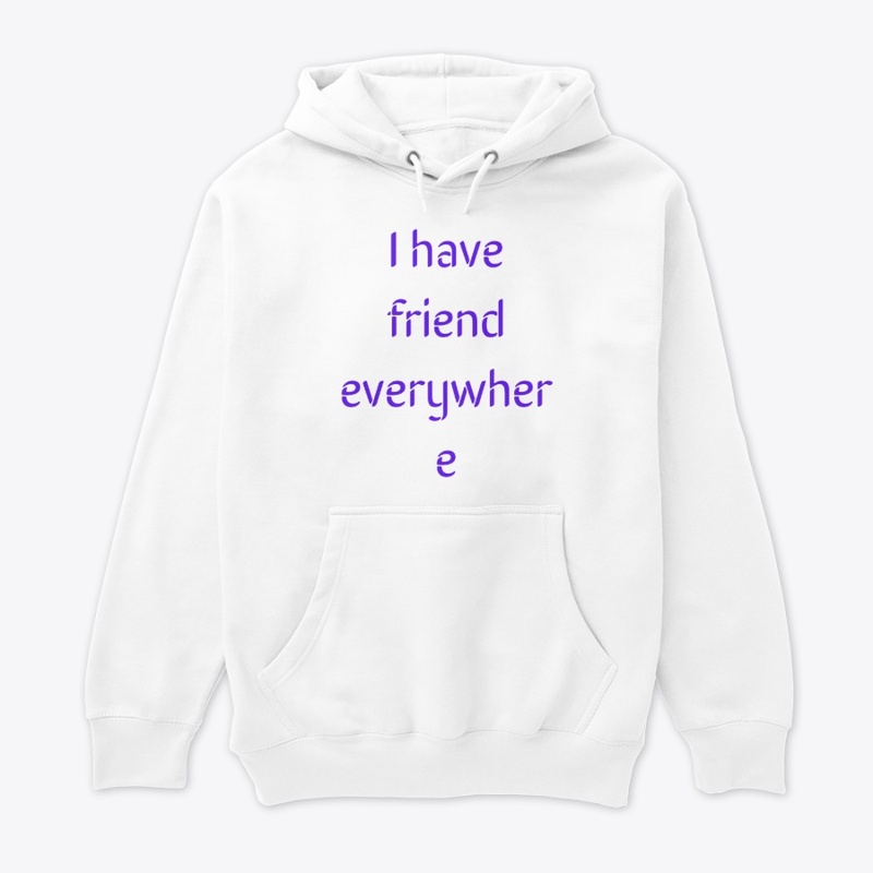 I have friend everywhere