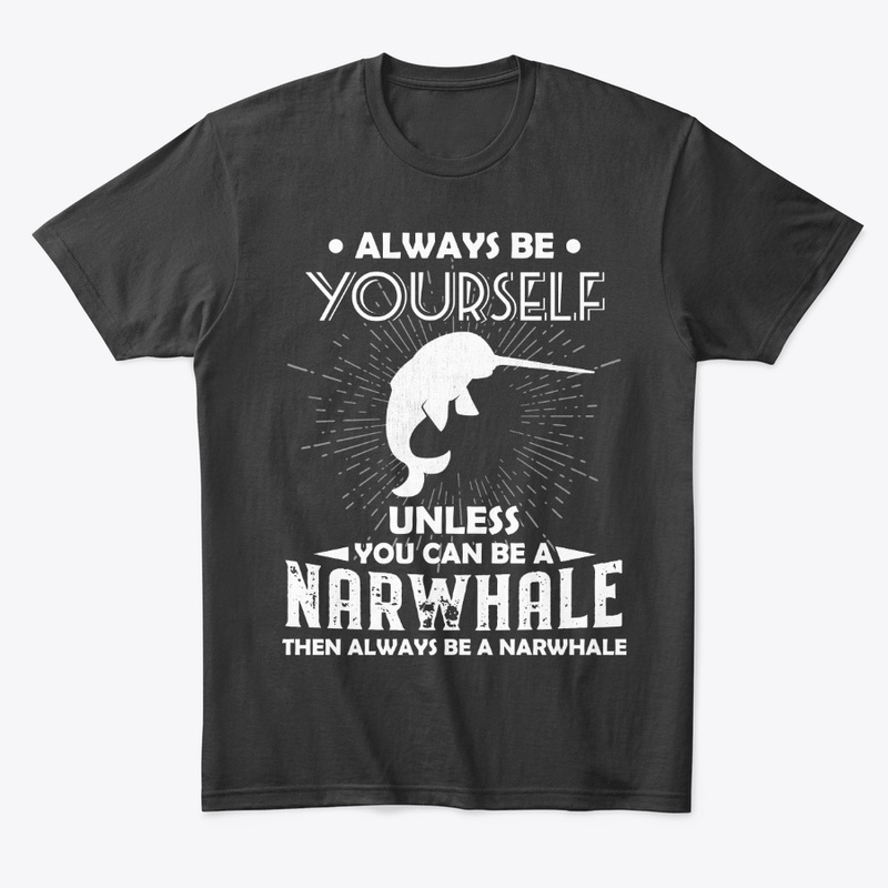 Be Yourself Unless You Can Be Narwhale