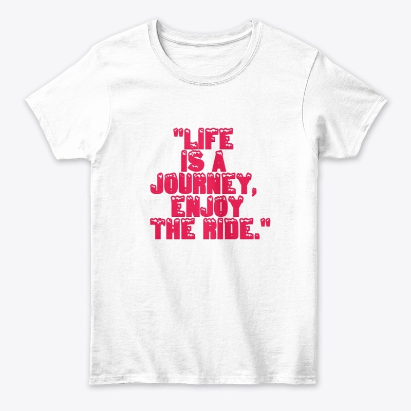 "Life is a journey, enjoy the ride."
