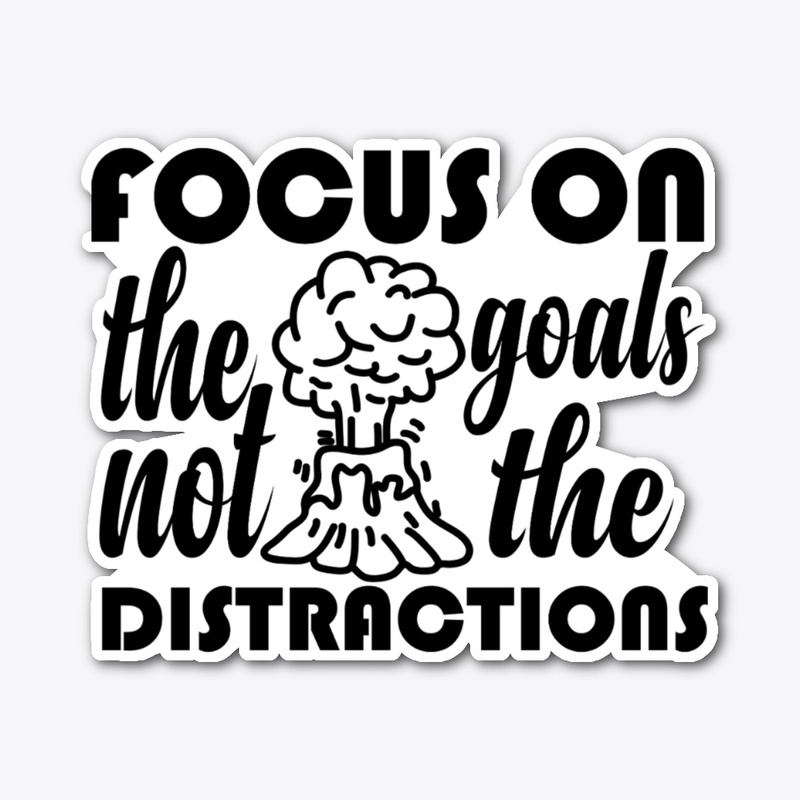 focus on the goals not the distractions
