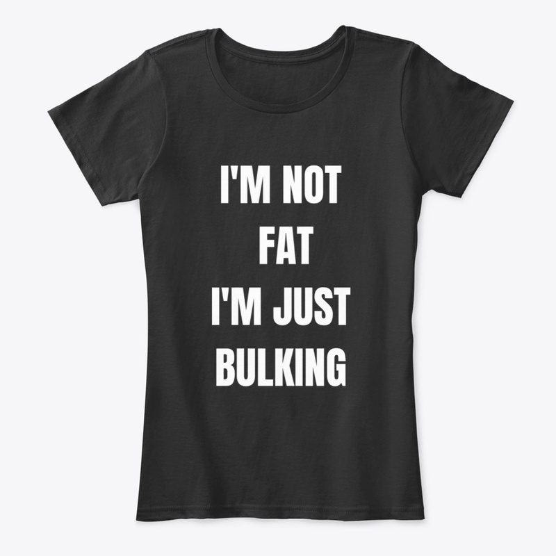 I'M NOT FAT, I'M JUST BULKING 