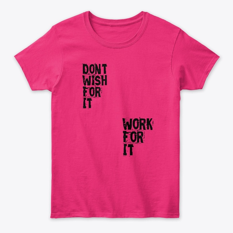 Dont wish for it,work for it