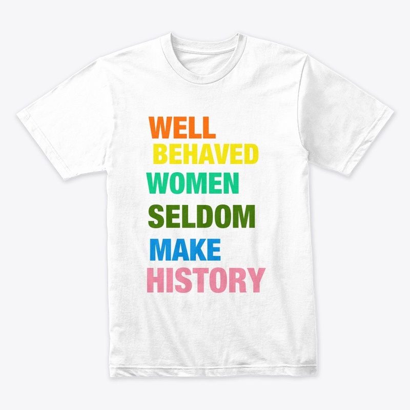 Well Behaved Women Seldom Make History