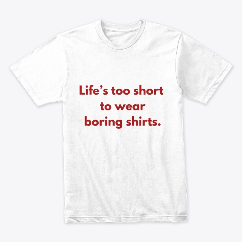 Life’s Too Short to Wear Boring Shirts"
